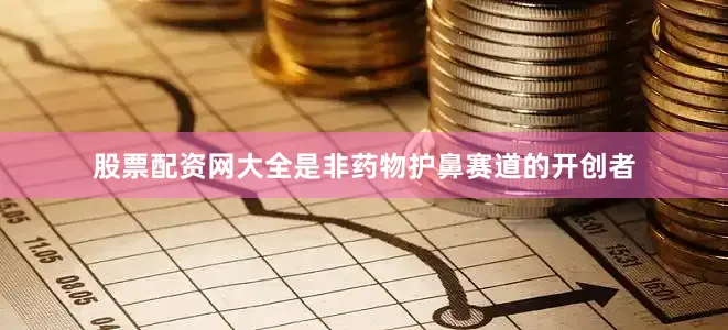 股票配资网大全是非药物护鼻赛道的开创者