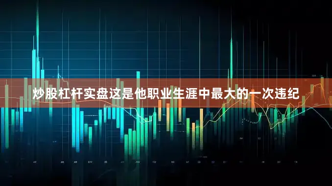 炒股杠杆实盘这是他职业生涯中最大的一次违纪