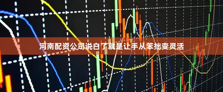 河南配资公司说白了就是让手从笨拙变灵活