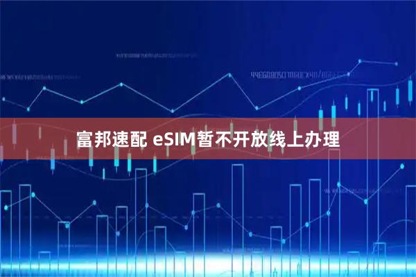 富邦速配 eSIM暂不开放线上办理
