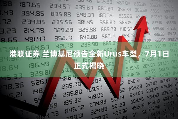 港联证券 兰博基尼预告全新Urus车型，7月1日正式揭晓