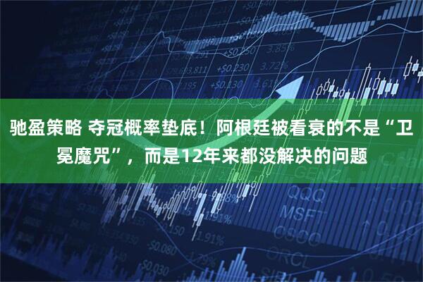 驰盈策略 夺冠概率垫底！阿根廷被看衰的不是“卫冕魔咒”，而是12年来都没解决的问题