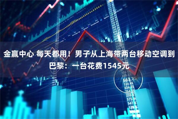 金赢中心 每天都用！男子从上海带两台移动空调到巴黎：一台花费1545元