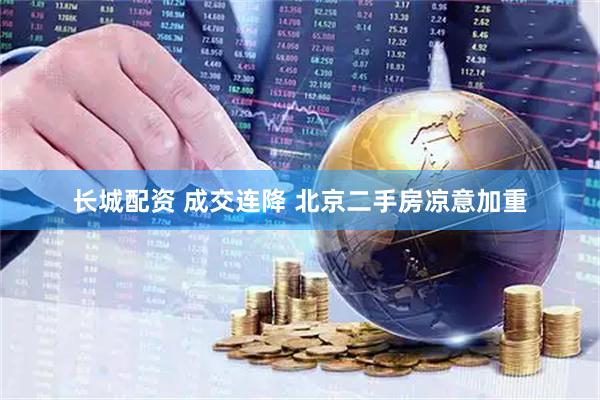 长城配资 成交连降 北京二手房凉意加重