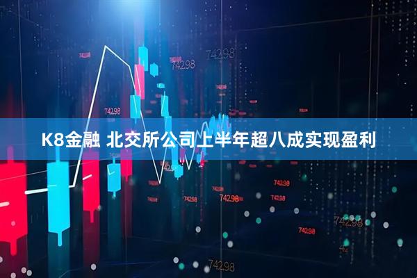K8金融 北交所公司上半年超八成实现盈利
